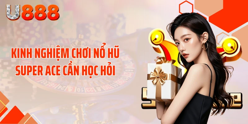 Kinh nghiệm chơi nổ hũ SUPER ACE cần học hỏi