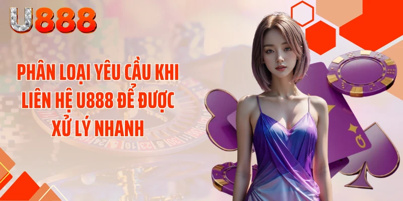 Phân loại yêu cầu khi liên hệ U888 để được xử lý nhanh