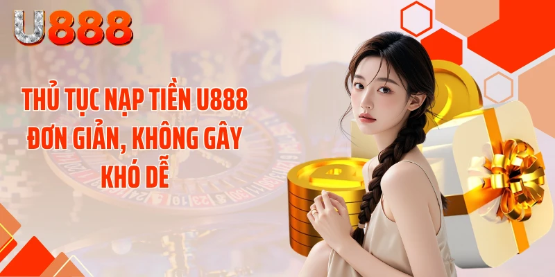 Thủ tục nạp tiền U888 đơn giản, không gây khó dễ
