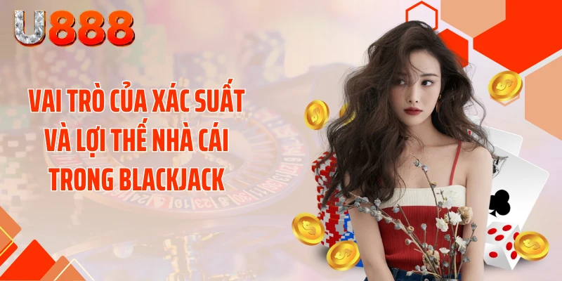 Vai trò của xác suất và lợi thế nhà cái trong blackjack